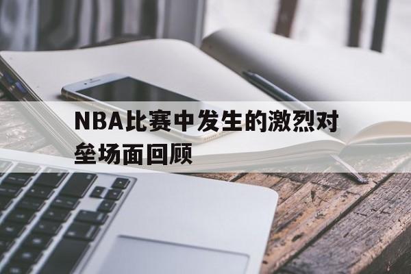 九游体育入口-nba激烈冲突集锦