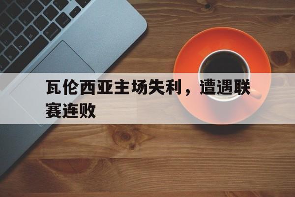 瓦伦西亚主场失利,遭遇联赛连败是真的吗